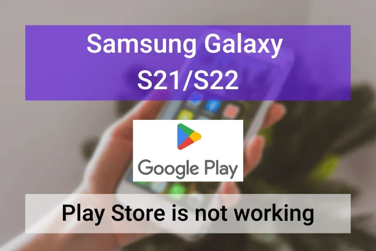 Samsung Galaxy S21,S22 play store not working - featured image