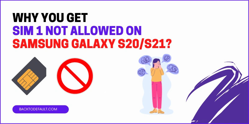 Why do you get SIM 1 not allowed on Samsung S20 or S21