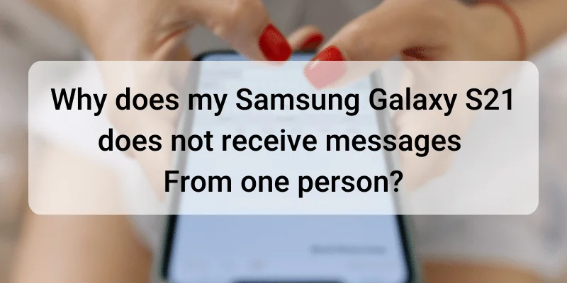 Why does my Samsung S21 does not receive messages from one person?