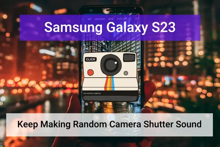 Samsung Galaxy S23 Ultra Makes Random Camera Shutter Sound (Featured)