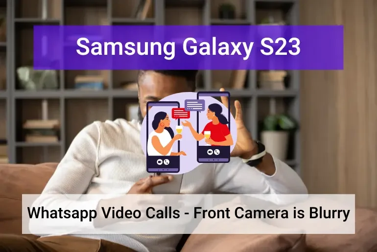 Samsung S23 Front Camera is Blurry on Whatsapp Calls